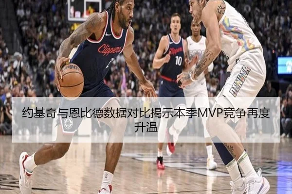 约基奇与恩比德数据对比揭示本季MVP竞争再度升温