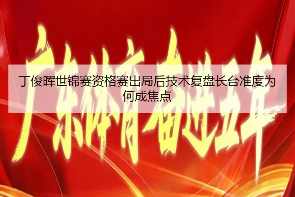 丁俊晖世锦赛资格赛出局后技术复盘长台准度为何成焦点