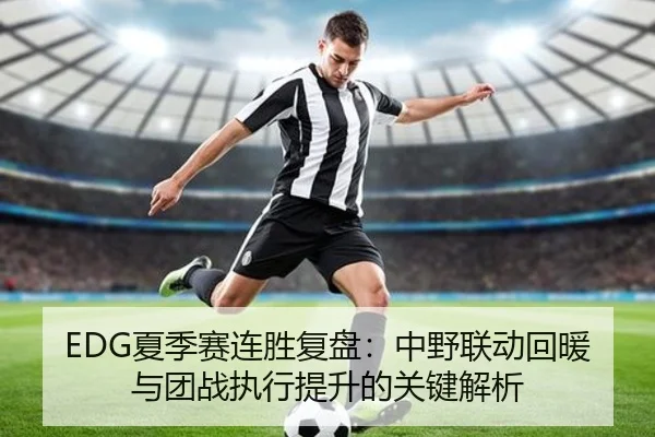 EDG夏季赛连胜复盘：中野联动回暖与团战执行提升的关键解析
