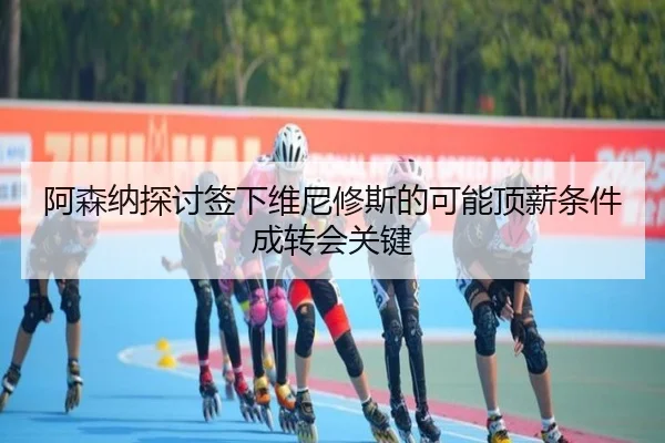 阿森纳探讨签下维尼修斯的可能顶薪条件成转会关键